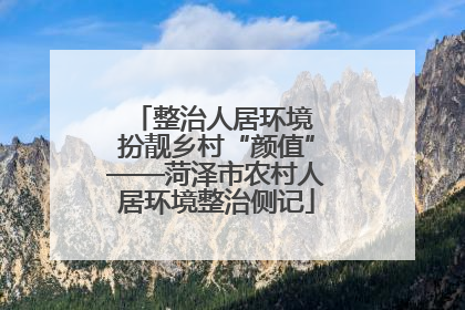 整治人居环境 扮靓乡村“颜值”——菏泽市农村人居环境整治侧记